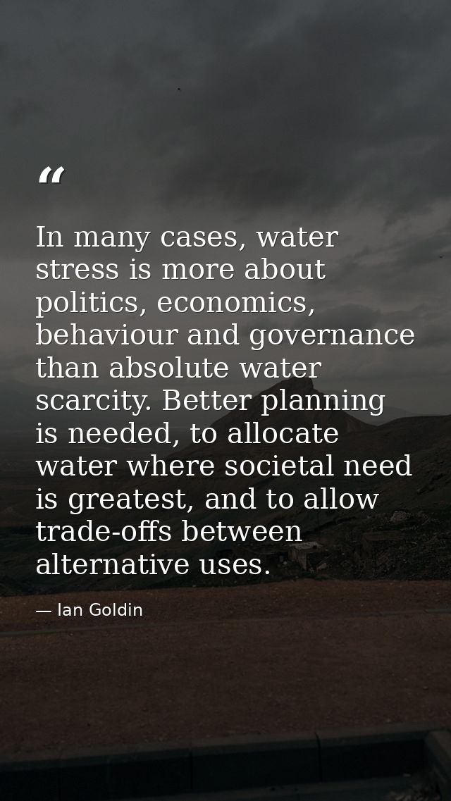 In many cases, water stress is more about politics, economics, behaviour and governance than absolute water scarcity. Be — Ian Goldin