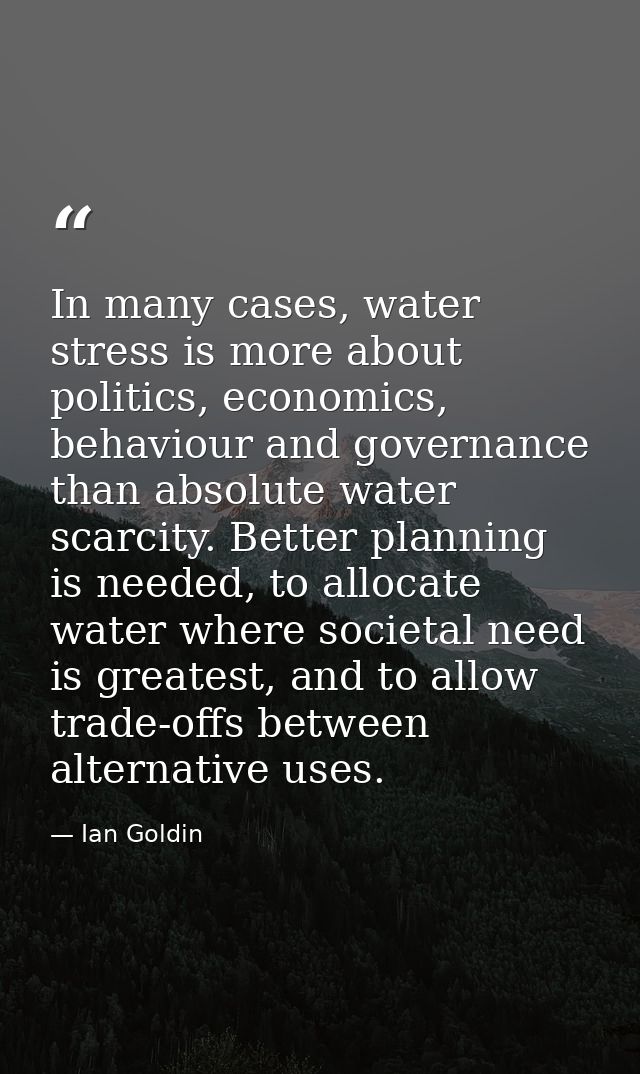 In many cases, water stress is more about politics, economics, behaviour and governance than absolute water scarcity. Be — Ian Goldin
