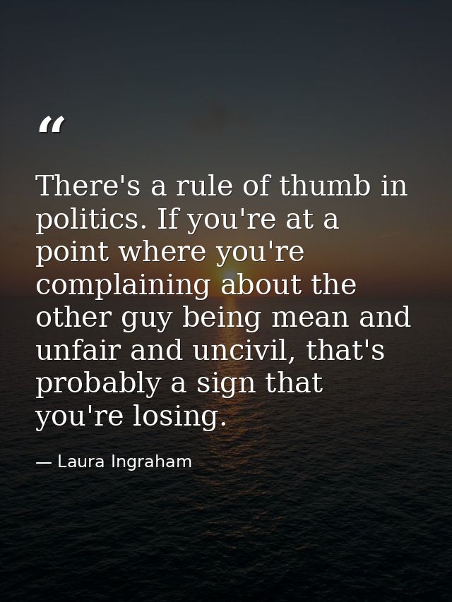 There's a rule of thumb in politics. If you're at a point where you're complaining about the other guy being mean and un — Laura Ingraham