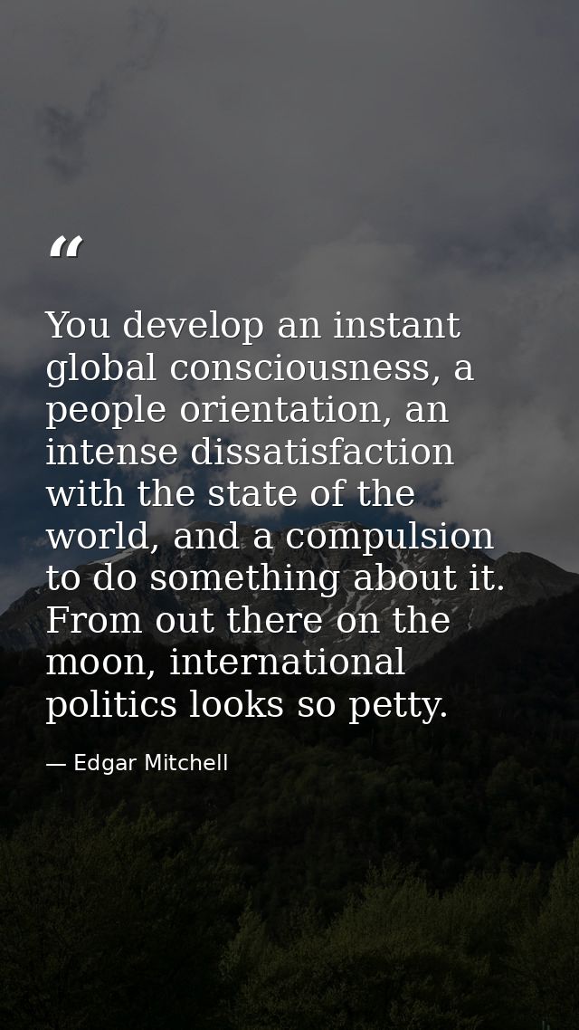 You develop an instant global consciousness, a people orientation, an intense dissatisfaction with the state of the worl — Edgar Mitchell