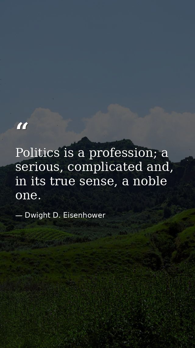 Politics is a profession; a serious, complicated and, in its true sense, a noble one. — Dwight D. Eisenhower