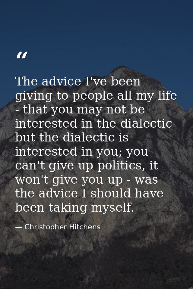 The advice I've been giving to people all my life - that you may not be interested in the dialectic but the dialectic is — Christopher Hitchens