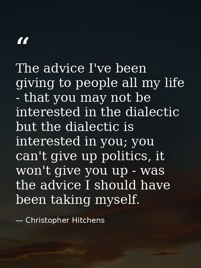 The advice I've been giving to people all my life - that you may not be interested in the dialectic but the dialectic is — Christopher Hitchens