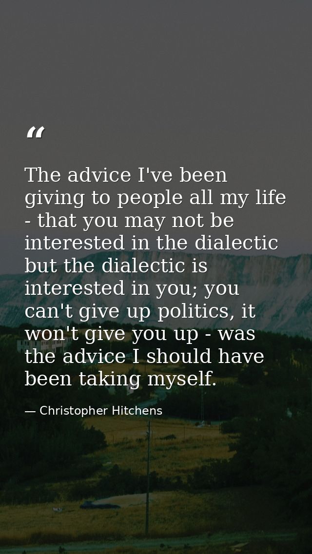The advice I've been giving to people all my life - that you may not be interested in the dialectic but the dialectic is — Christopher Hitchens