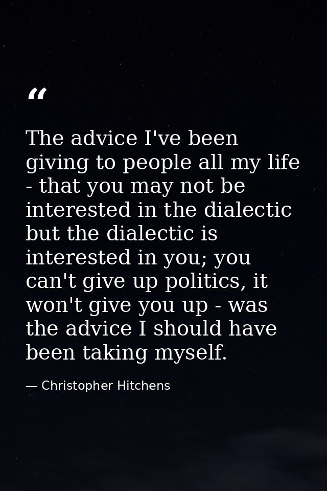 The advice I've been giving to people all my life - that you may not be interested in the dialectic but the dialectic is — Christopher Hitchens