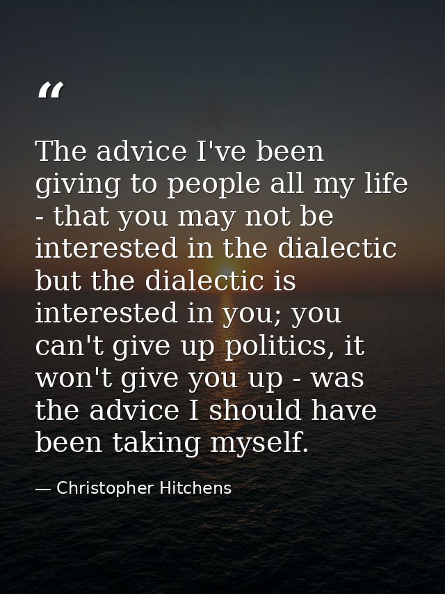 The advice I've been giving to people all my life - that you may not be interested in the dialectic but the dialectic is — Christopher Hitchens