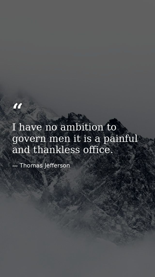 I have no ambition to govern men it is a painful and thankless office. — Thomas Jefferson