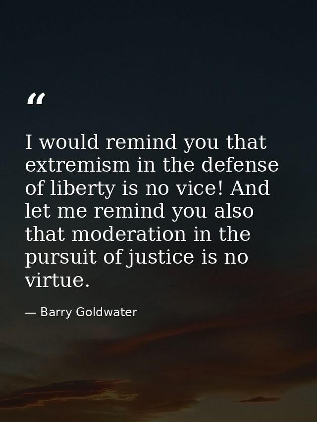 I would remind you that extremism in the defense of liberty is no vice! And let me remind you also that moderation in th — Barry Goldwater