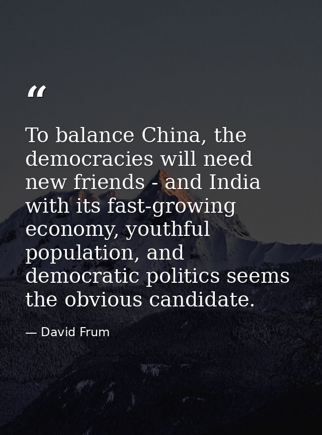 To balance China, the democracies will need new friends - and India with its fast-growing economy, youthful population,  — David Frum
