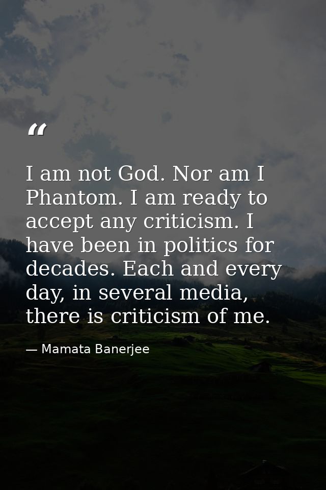 I am not God. Nor am I Phantom. I am ready to accept any criticism. I have been in politics for decades. Each and every  — Mamata Banerjee