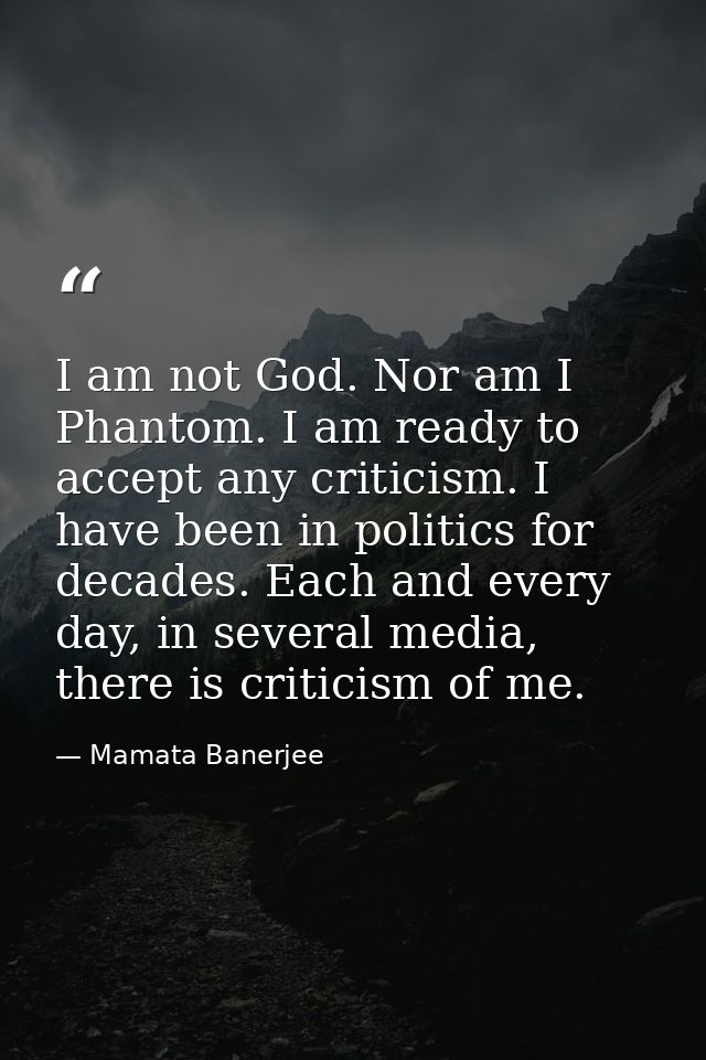 I am not God. Nor am I Phantom. I am ready to accept any criticism. I have been in politics for decades. Each and every  — Mamata Banerjee