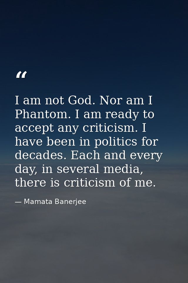 I am not God. Nor am I Phantom. I am ready to accept any criticism. I have been in politics for decades. Each and every  — Mamata Banerjee