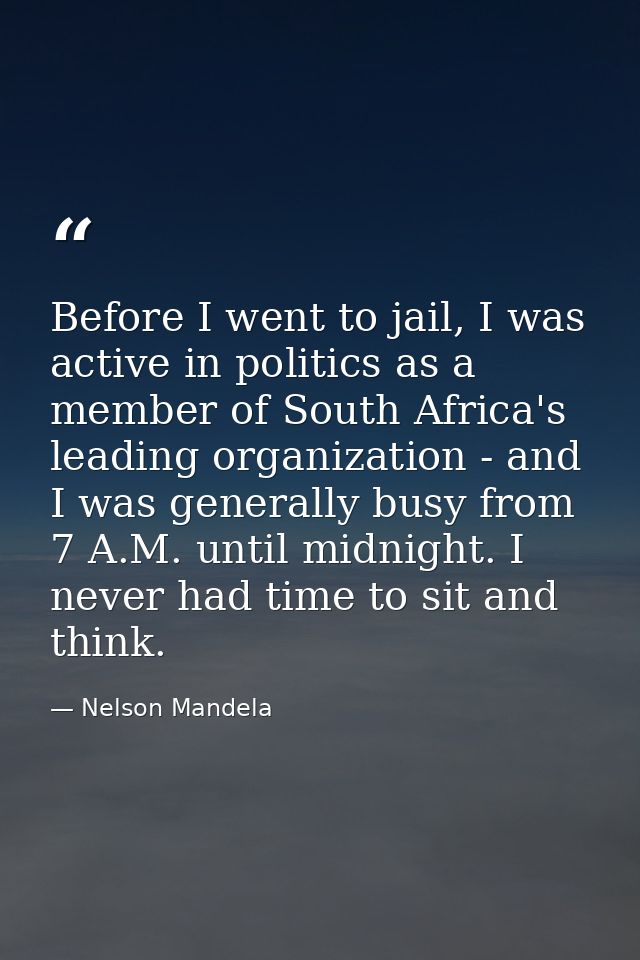 Before I went to jail, I was active in politics as a member of South Africa's leading organization - and I was generally — Nelson Mandela