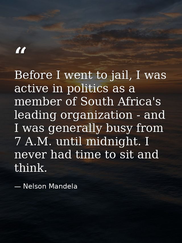 Before I went to jail, I was active in politics as a member of South Africa's leading organization - and I was generally — Nelson Mandela