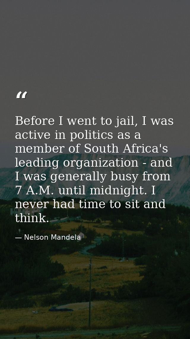 Before I went to jail, I was active in politics as a member of South Africa's leading organization - and I was generally — Nelson Mandela