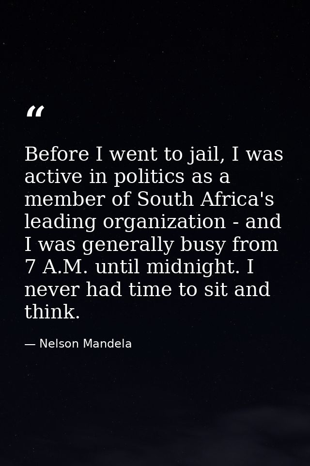Before I went to jail, I was active in politics as a member of South Africa's leading organization - and I was generally — Nelson Mandela