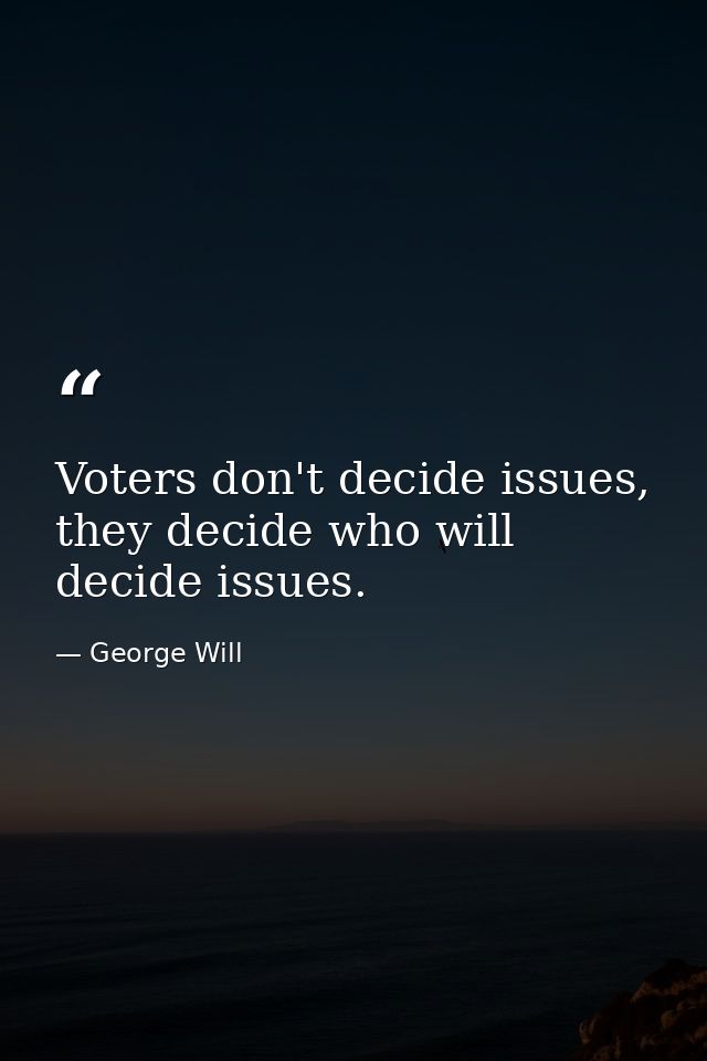Voters don't decide issues, they decide who will decide issues. — George Will