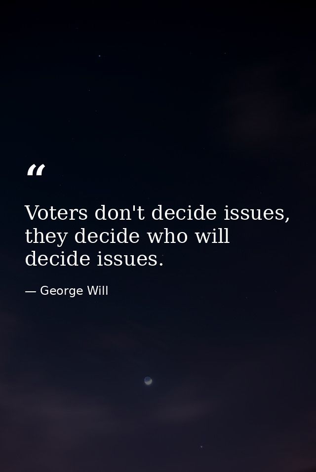 Voters don't decide issues, they decide who will decide issues. — George Will