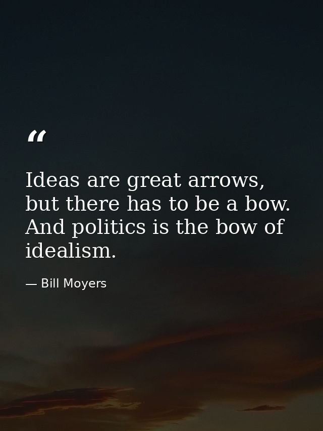 Ideas are great arrows, but there has to be a bow. And politics is the bow of idealism. — Bill Moyers