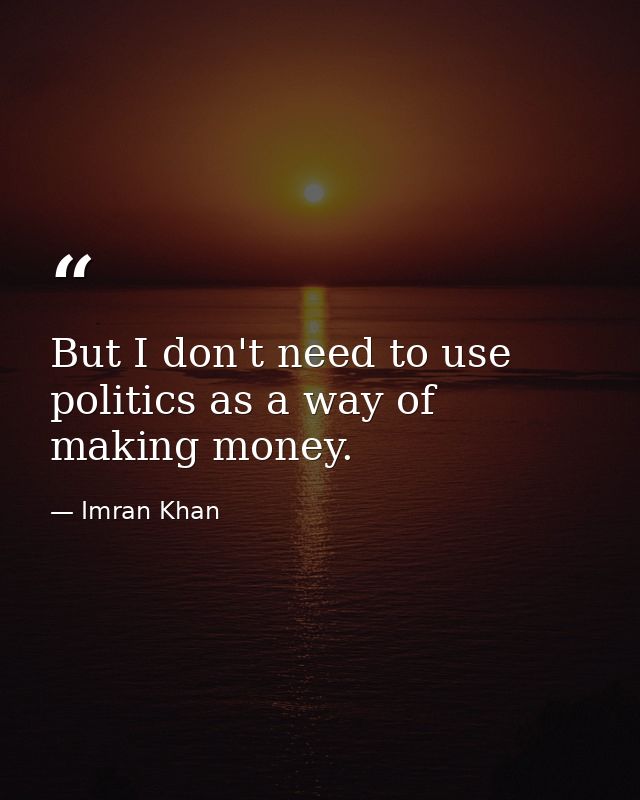 But I don't need to use politics as a way of making money. — Imran Khan