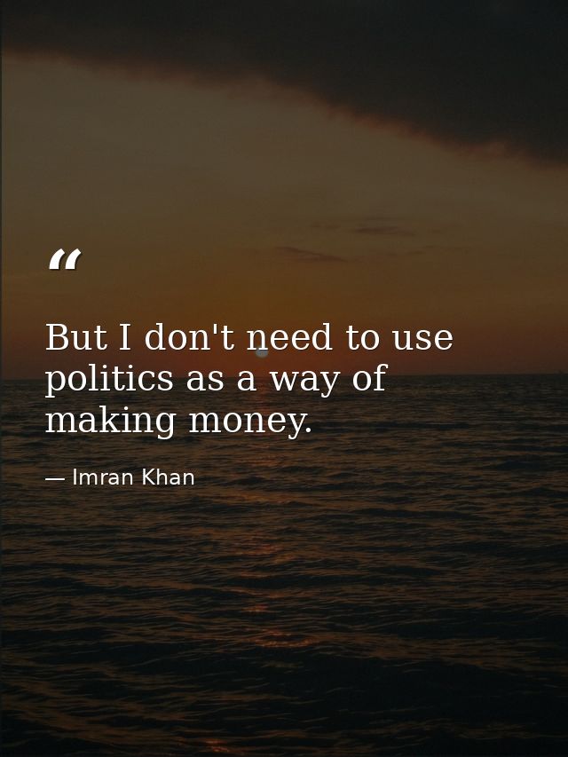 But I don't need to use politics as a way of making money. — Imran Khan