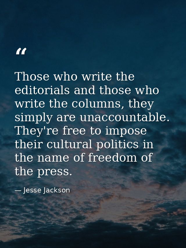 Those who write the editorials and those who write the columns, they simply are unaccountable. They're free to impose th — Jesse Jackson