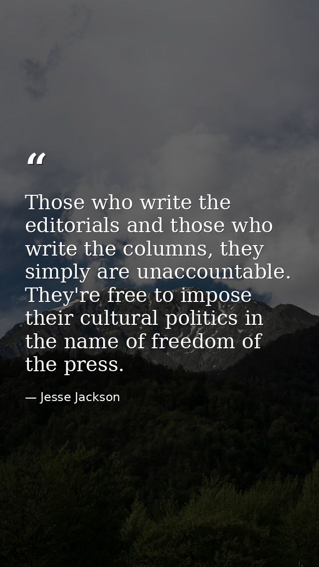 Those who write the editorials and those who write the columns, they simply are unaccountable. They're free to impose th — Jesse Jackson
