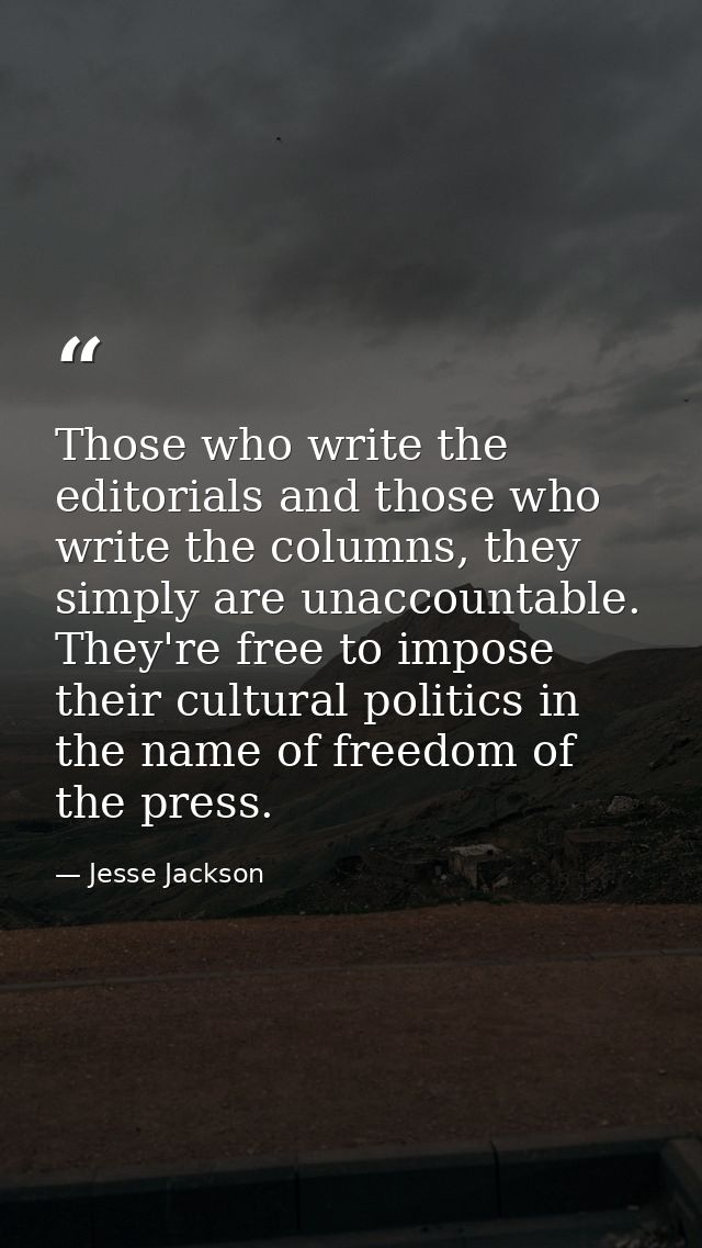 Those who write the editorials and those who write the columns, they simply are unaccountable. They're free to impose th — Jesse Jackson