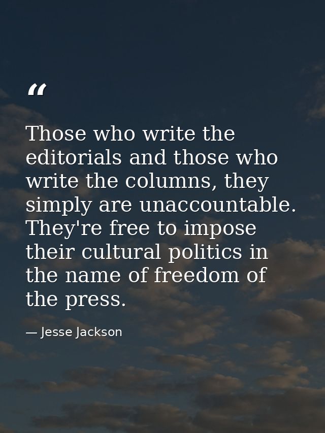 Those who write the editorials and those who write the columns, they simply are unaccountable. They're free to impose th — Jesse Jackson