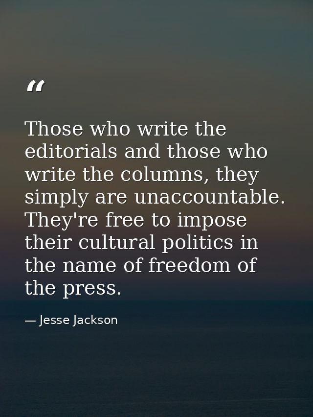 Those who write the editorials and those who write the columns, they simply are unaccountable. They're free to impose th — Jesse Jackson
