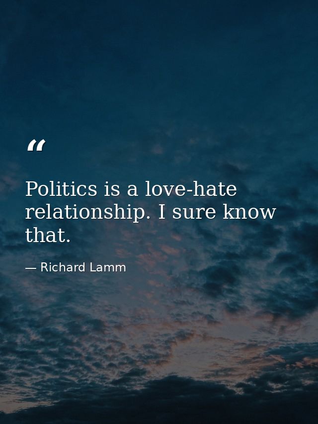 Politics is a love-hate relationship. I sure know that. — Richard Lamm