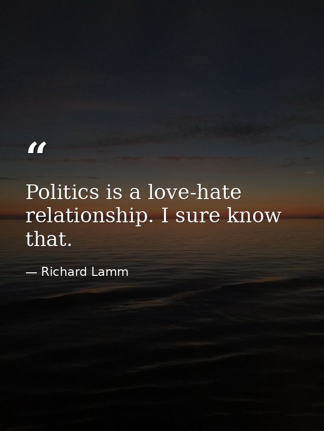 Politics is a love-hate relationship. I sure know that. — Richard Lamm