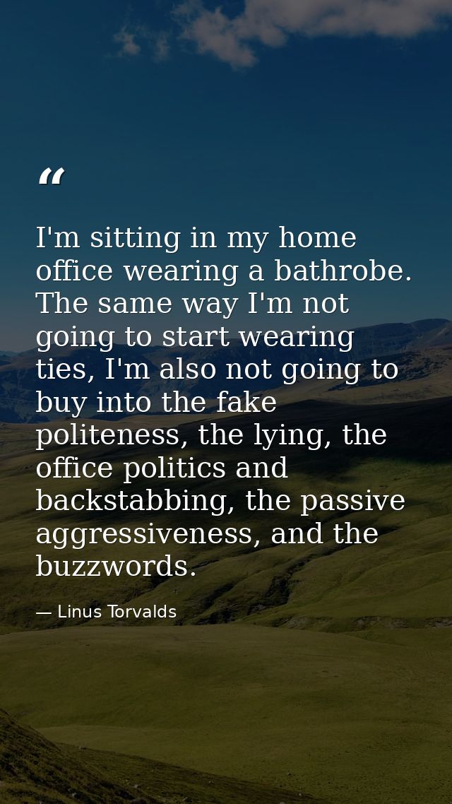 I'm sitting in my home office wearing a bathrobe. The same way I'm not going to start wearing ties, I'm also not going t — Linus Torvalds