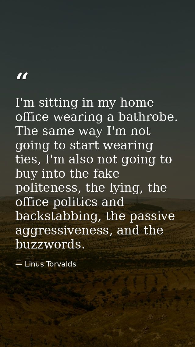 I'm sitting in my home office wearing a bathrobe. The same way I'm not going to start wearing ties, I'm also not going t — Linus Torvalds