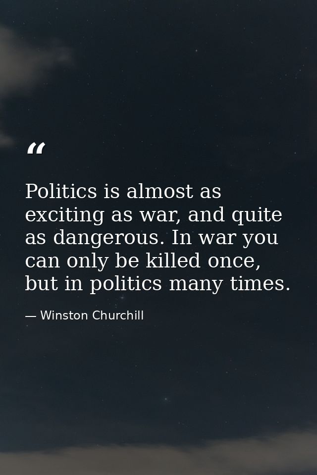 Politics is almost as exciting as war, and quite as dangerous. In war you can only be killed once, but in politics many  — Winston Churchill