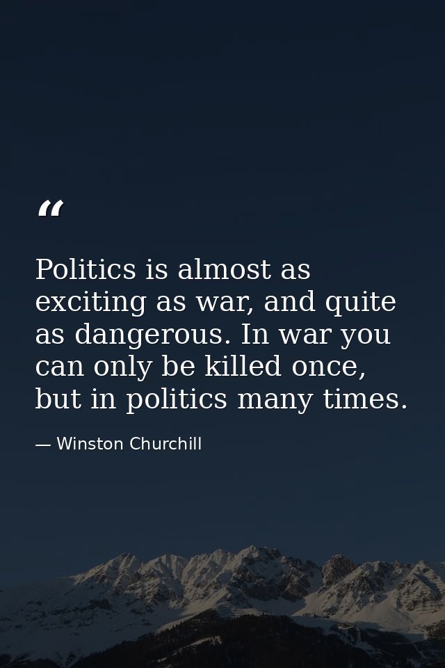 Politics is almost as exciting as war, and quite as dangerous. In war you can only be killed once, but in politics many  — Winston Churchill