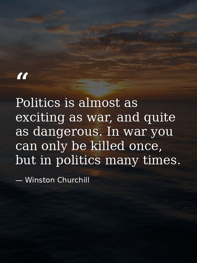 Politics is almost as exciting as war, and quite as dangerous. In war you can only be killed once, but in politics many  — Winston Churchill