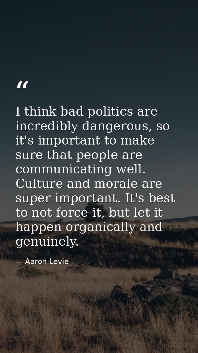 I think bad politics are incredibly dangerous, so it's important to make sure that people are communicating well. Cultur — Aaron Levie