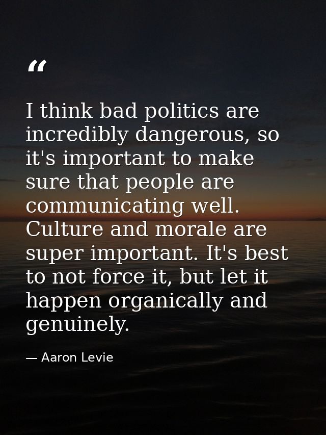 I think bad politics are incredibly dangerous, so it's important to make sure that people are communicating well. Cultur — Aaron Levie