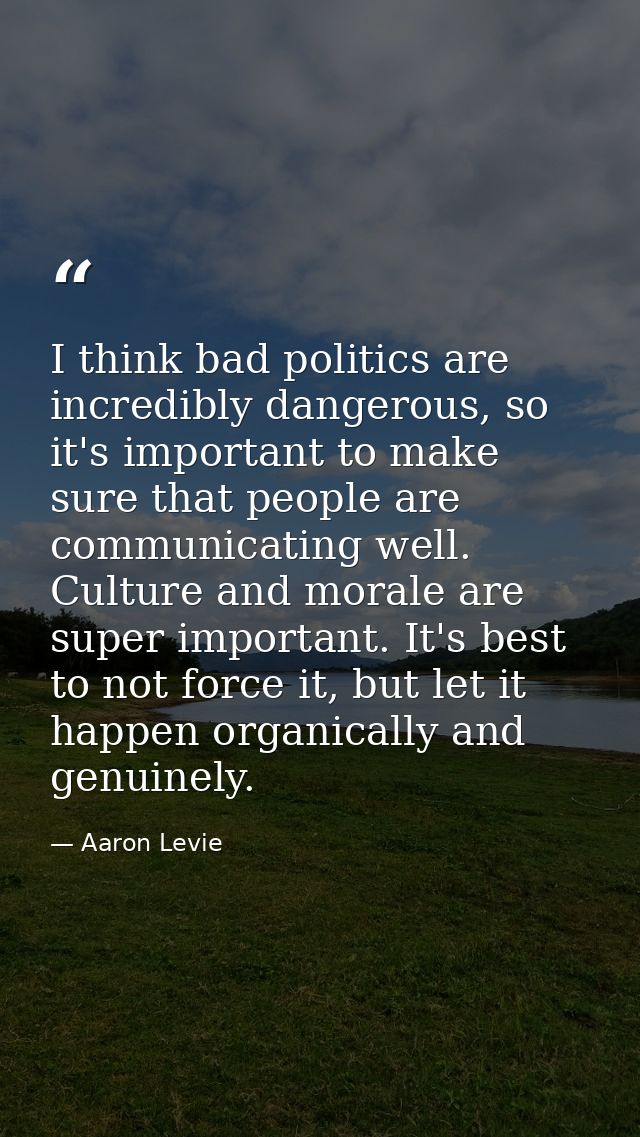 I think bad politics are incredibly dangerous, so it's important to make sure that people are communicating well. Cultur — Aaron Levie