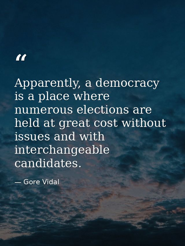 Apparently, a democracy is a place where numerous elections are held at great cost without issues and with interchangeab — Gore Vidal