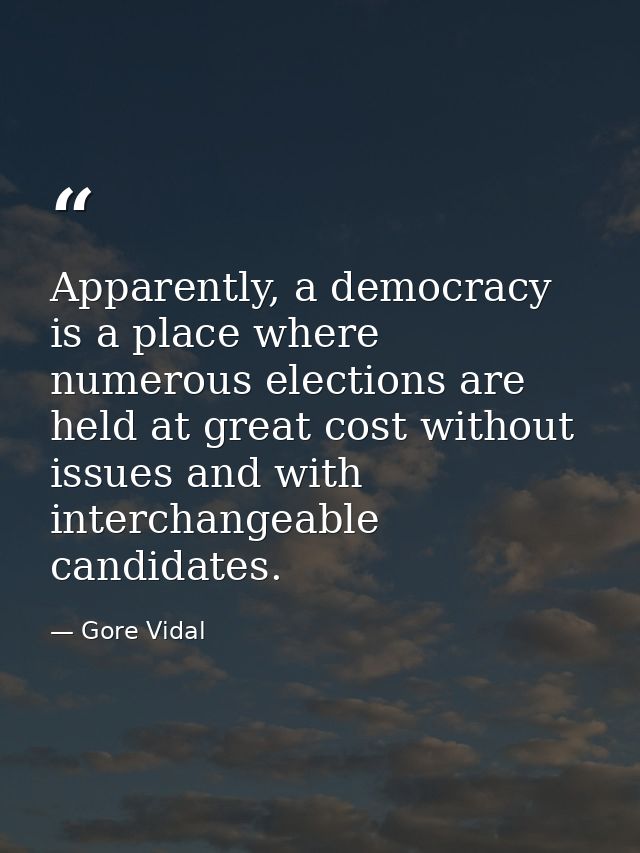 Apparently, a democracy is a place where numerous elections are held at great cost without issues and with interchangeab — Gore Vidal