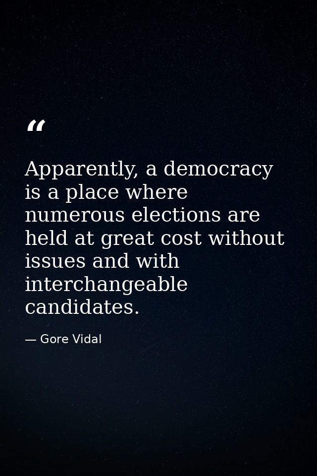 Apparently, a democracy is a place where numerous elections are held at great cost without issues and with interchangeab — Gore Vidal