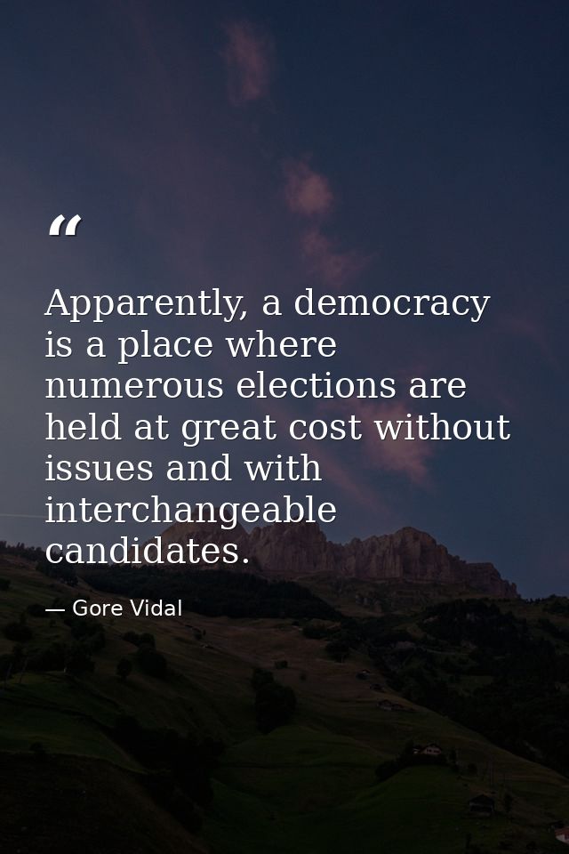 Apparently, a democracy is a place where numerous elections are held at great cost without issues and with interchangeab — Gore Vidal