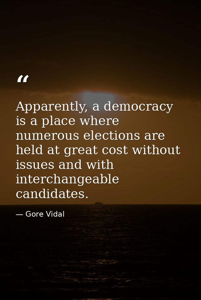 Apparently, a democracy is a place where numerous elections are held at great cost without issues and with interchangeab — Gore Vidal