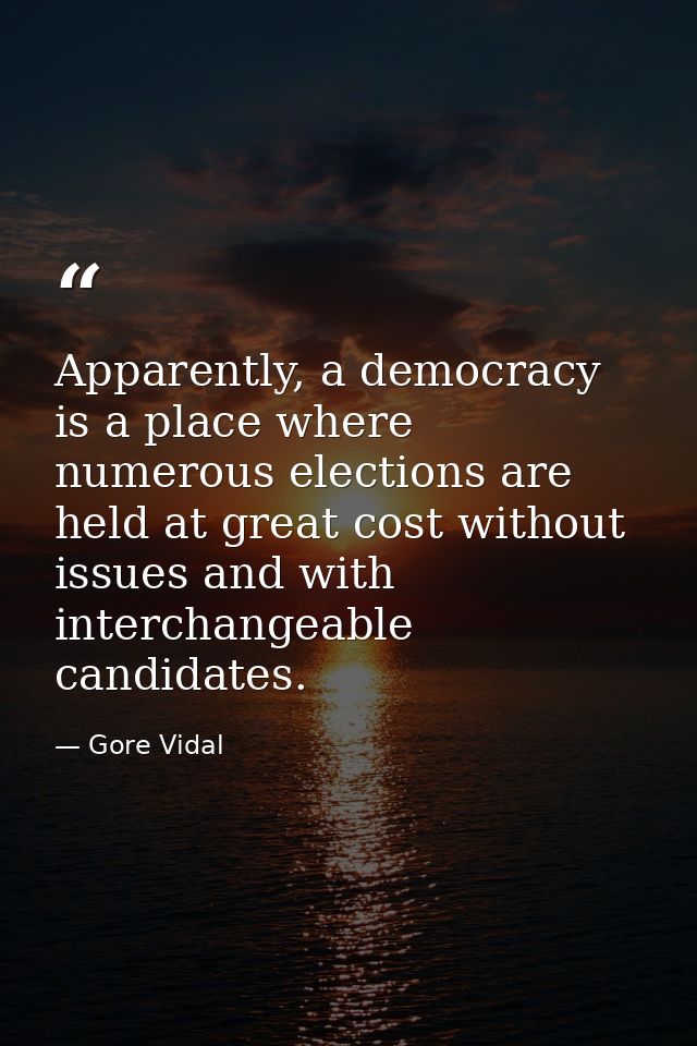 Apparently, a democracy is a place where numerous elections are held at great cost without issues and with interchangeab — Gore Vidal