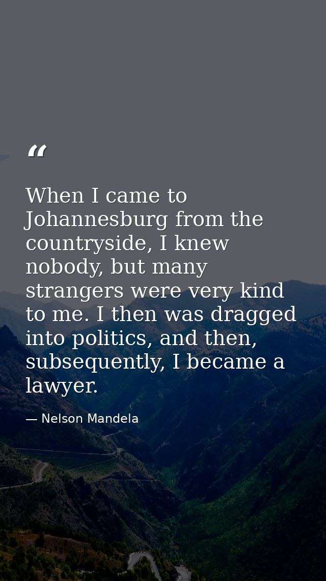 When I came to Johannesburg from the countryside, I knew nobody, but many strangers were very kind to me. I then was dra — Nelson Mandela