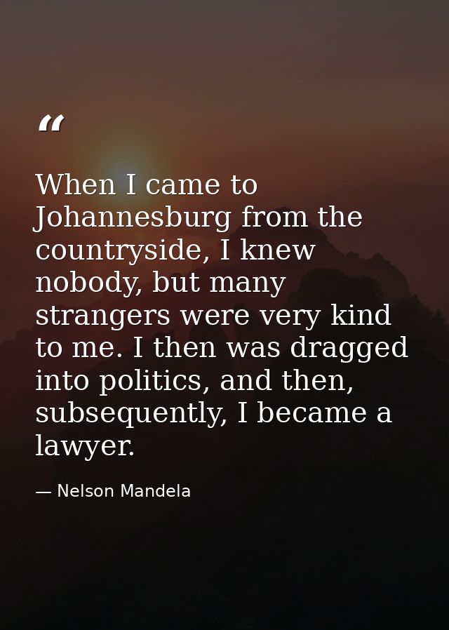 When I came to Johannesburg from the countryside, I knew nobody, but many strangers were very kind to me. I then was dra — Nelson Mandela