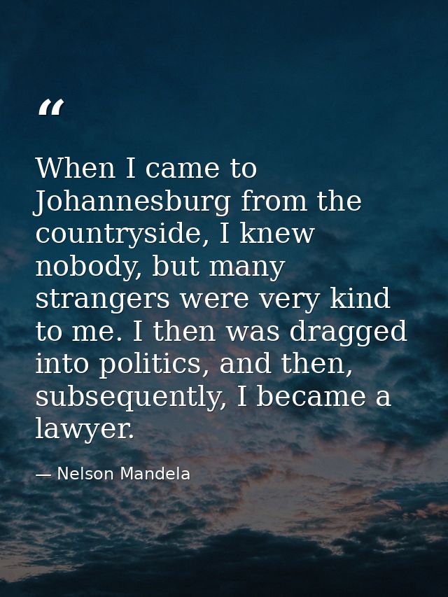 When I came to Johannesburg from the countryside, I knew nobody, but many strangers were very kind to me. I then was dra — Nelson Mandela