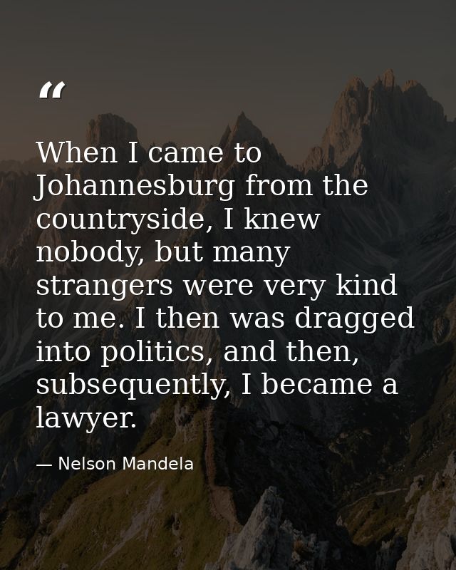 When I came to Johannesburg from the countryside, I knew nobody, but many strangers were very kind to me. I then was dra — Nelson Mandela